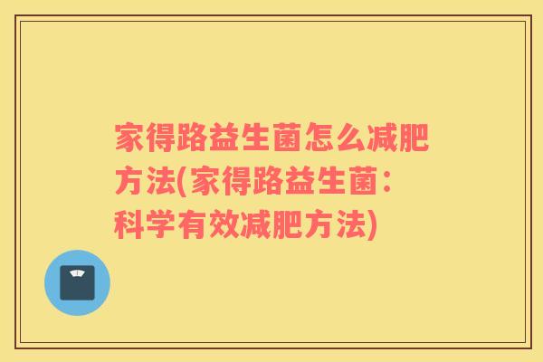 家得路益生菌怎么减肥方法(家得路益生菌：科学有效减肥方法)