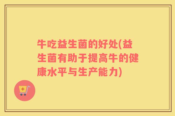 牛吃益生菌的好处(益生菌有助于提高牛的健康水平与生产能力)