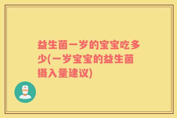 益生菌一岁的宝宝吃多少(一岁宝宝的益生菌摄入量建议)