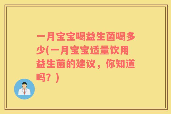 一月宝宝喝益生菌喝多少(一月宝宝适量饮用益生菌的建议，你知道吗？)
