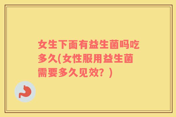 女生下面有益生菌吗吃多久(女性服用益生菌需要多久见效？)
