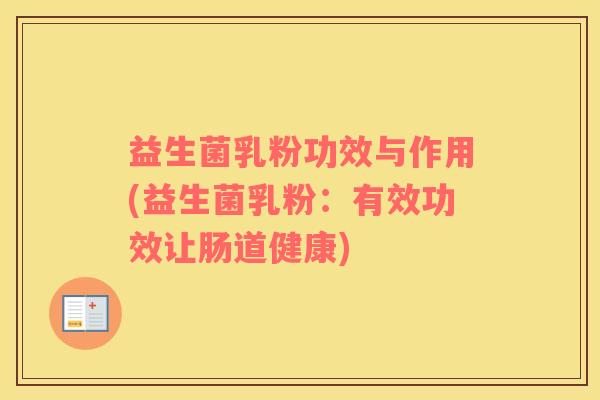 益生菌乳粉功效与作用(益生菌乳粉：有效功效让肠道健康)