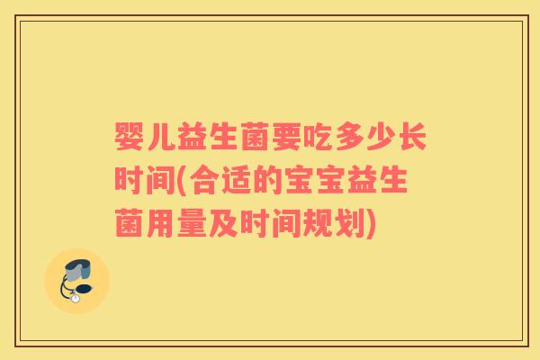 婴儿益生菌要吃多少长时间(合适的宝宝益生菌用量及时间规划)