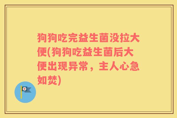 狗狗吃完益生菌没拉大便(狗狗吃益生菌后大便出现异常，主人心急如焚)