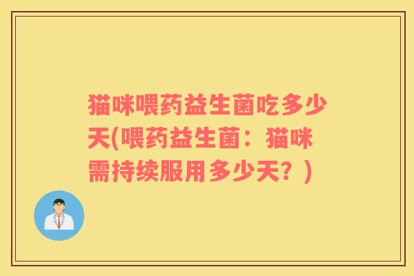 猫咪喂药益生菌吃多少天(喂药益生菌：猫咪需持续服用多少天？)