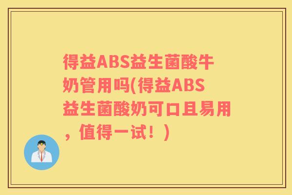 得益ABS益生菌酸牛奶管用吗(得益ABS益生菌酸奶可口且易用，值得一试！)