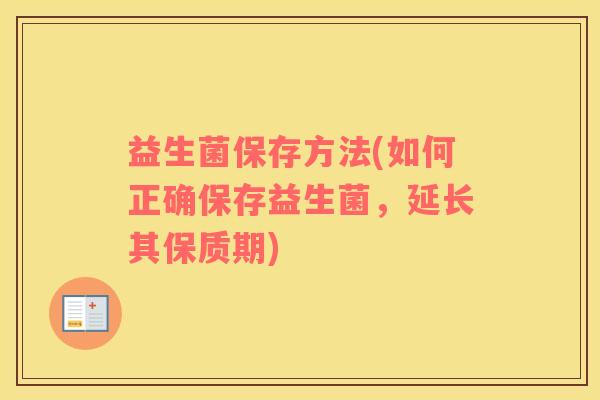 益生菌保存方法(如何正确保存益生菌，延长其保质期)