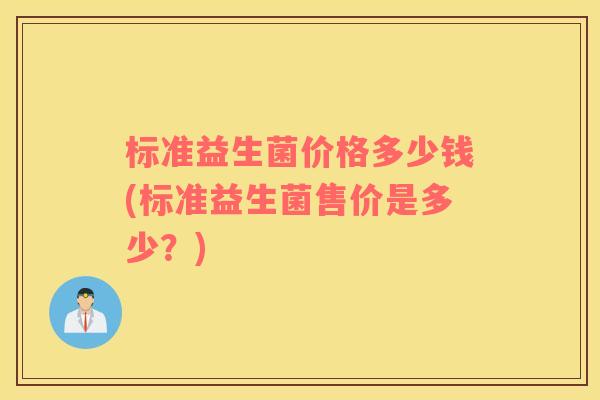 标准益生菌价格多少钱(标准益生菌售价是多少？)