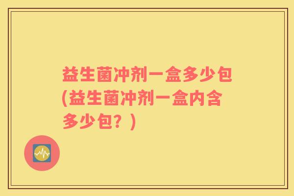 益生菌冲剂一盒多少包(益生菌冲剂一盒内含多少包？)