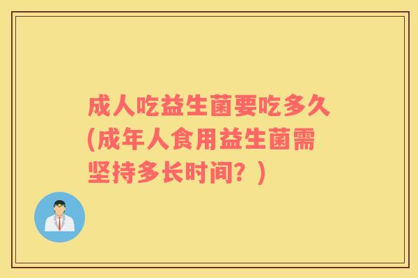 成人吃益生菌要吃多久(成年人食用益生菌需坚持多长时间？)