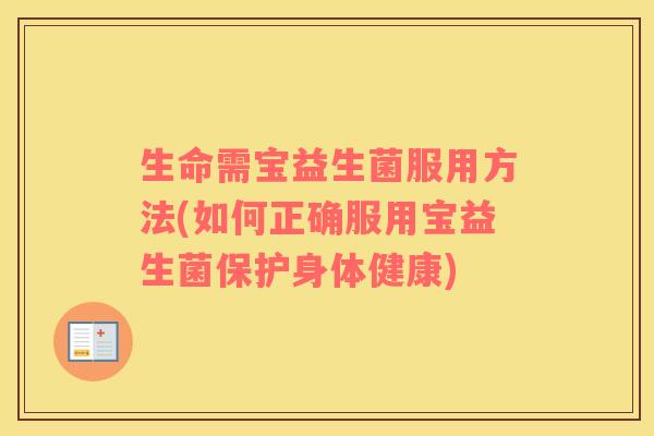 生命需宝益生菌服用方法(如何正确服用宝益生菌保护身体健康)