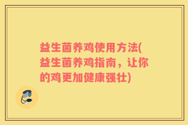 益生菌养鸡使用方法(益生菌养鸡指南，让你的鸡更加健康强壮)