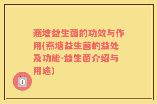 燕塘益生菌的功效与作用(燕塘益生菌的益处及功能-益生菌介绍与用途)