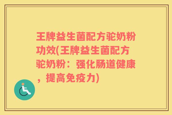 王牌益生菌配方驼奶粉功效(王牌益生菌配方驼奶粉：强化肠道健康，提高免疫力)