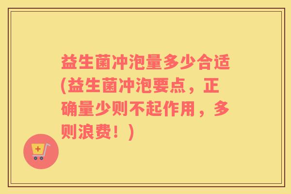 益生菌冲泡量多少合适(益生菌冲泡要点，正确量少则不起作用，多则浪费！)