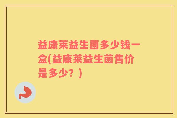 益康莱益生菌多少钱一盒(益康莱益生菌售价是多少？)