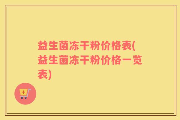 益生菌冻干粉价格表(益生菌冻干粉价格一览表)