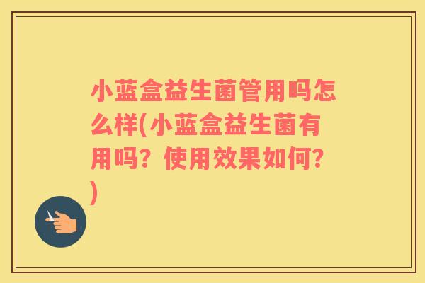 小蓝盒益生菌管用吗怎么样(小蓝盒益生菌有用吗？使用效果如何？)