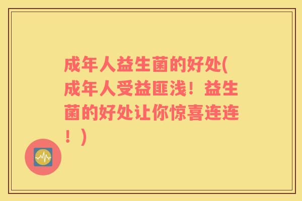 成年人益生菌的好处(成年人受益匪浅！益生菌的好处让你惊喜连连！)
