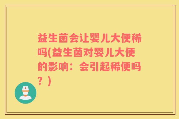 益生菌会让婴儿大便稀吗(益生菌对婴儿大便的影响：会引起稀便吗？)