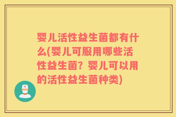 婴儿活性益生菌都有什么(婴儿可服用哪些活性益生菌？婴儿可以用的活性益生菌种类)