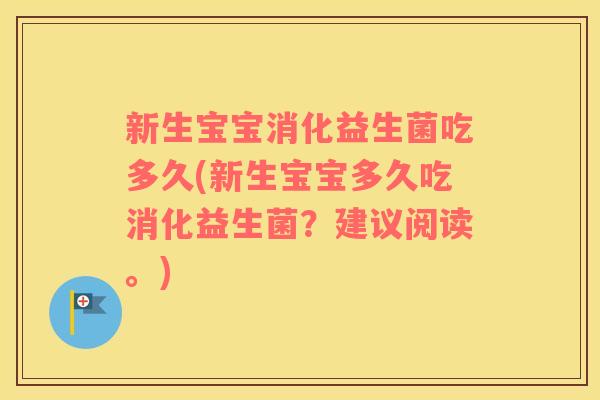 新生宝宝消化益生菌吃多久(新生宝宝多久吃消化益生菌？建议阅读。)