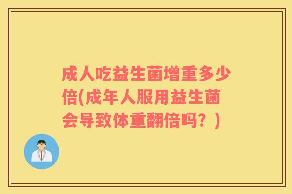 成人吃益生菌增重多少倍(成年人服用益生菌会导致体重翻倍吗？)