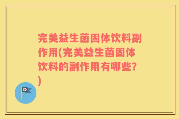 完美益生菌固体饮料副作用(完美益生菌固体饮料的副作用有哪些？)