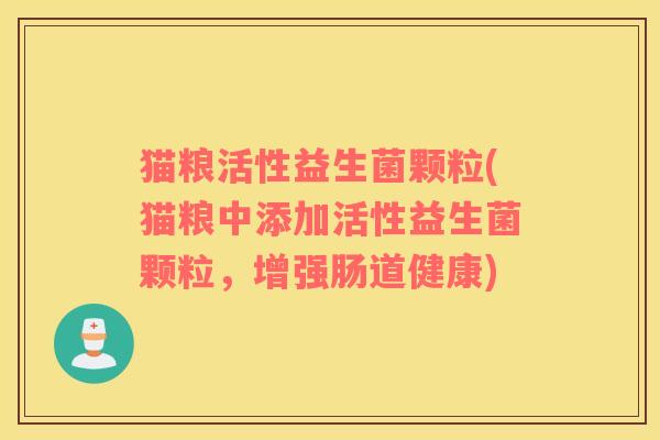 猫粮活性益生菌颗粒(猫粮中添加活性益生菌颗粒，增强肠道健康)