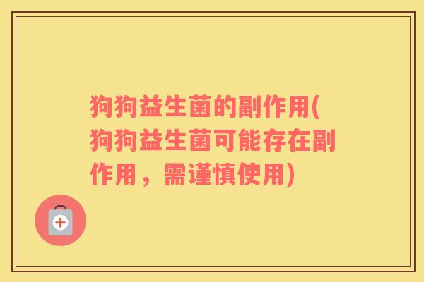 狗狗益生菌的副作用(狗狗益生菌可能存在副作用，需谨慎使用)