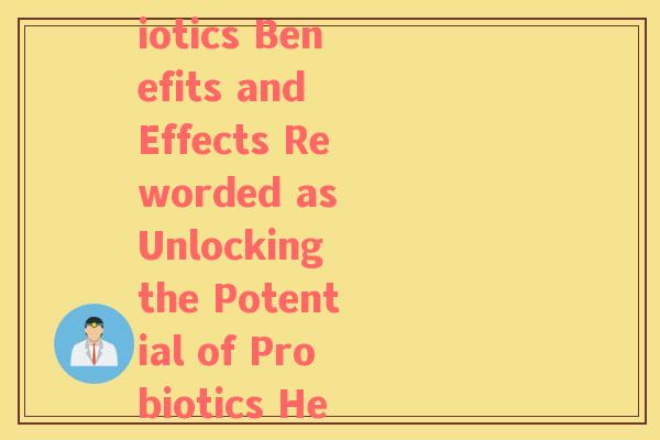 益生菌功效英文翻译是什么(The Power of Probiotics Benefits and Effects Reworded as Unlocking the Potential of Probiotics Health Benefits and Effects)