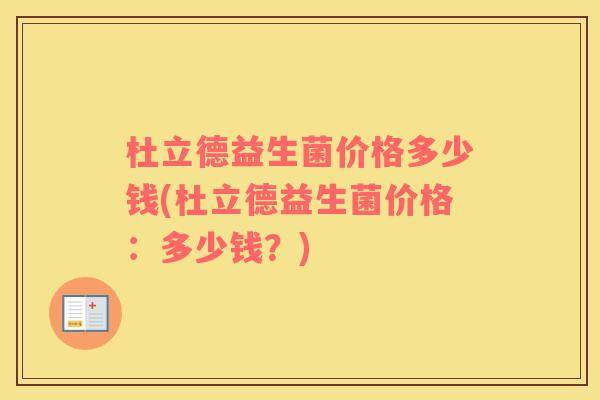 杜立德益生菌价格多少钱(杜立德益生菌价格：多少钱？)