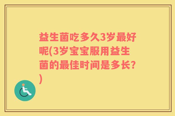 益生菌吃多久3岁最好呢(3岁宝宝服用益生菌的最佳时间是多长？)