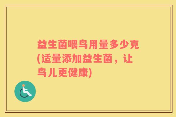益生菌喂鸟用量多少克(适量添加益生菌,让鸟儿更健康) 益生菌喂鸟用量多少克(适量添加益生菌,让鸟儿更健康)