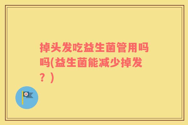 掉头发吃益生菌管用吗吗(益生菌能减少掉发？)