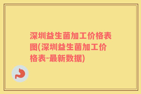 深圳益生菌加工价格表图(深圳益生菌加工价格表-最新数据)
