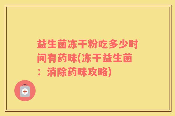 益生菌冻干粉吃多少时间有药味(冻干益生菌：消除药味攻略)