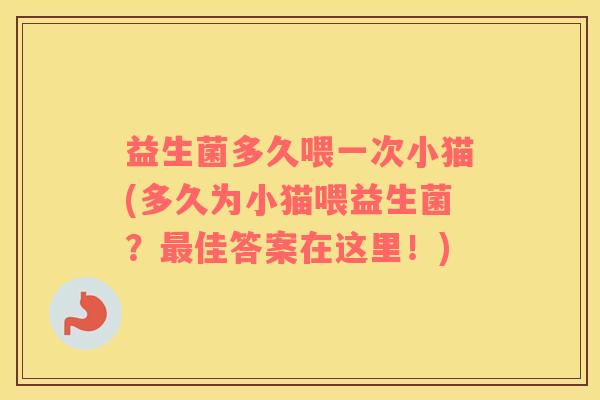 益生菌多久喂一次小猫(多久为小猫喂益生菌？最佳答案在这里！)