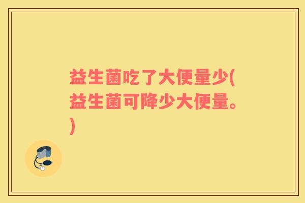益生菌吃了大便量少(益生菌可降少大便量。)