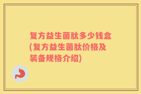 复方益生菌肽多少钱盒(复方益生菌肽价格及装备规格介绍)