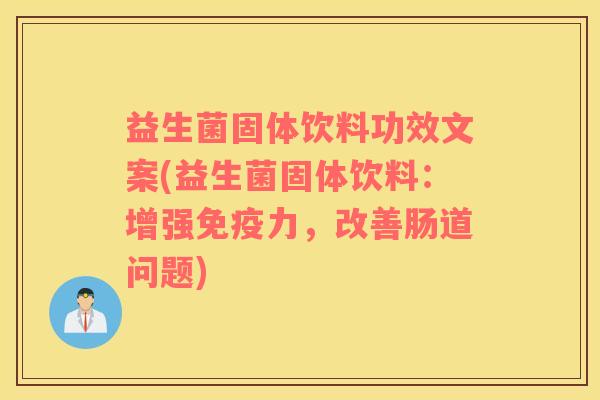 益生菌固体饮料功效文案(益生菌固体饮料：增强免疫力，改善肠道问题)