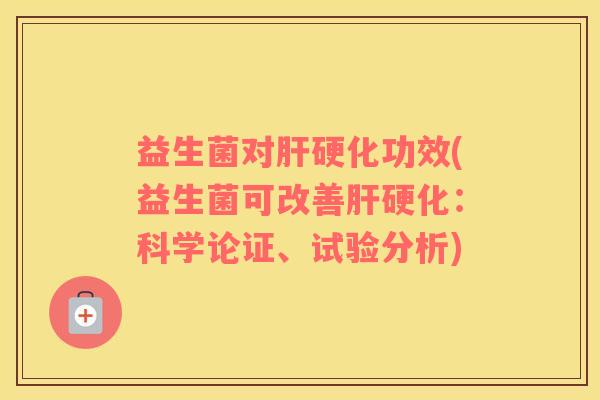 益生菌对肝硬化功效(益生菌可改善肝硬化：科学论证、试验分析)
