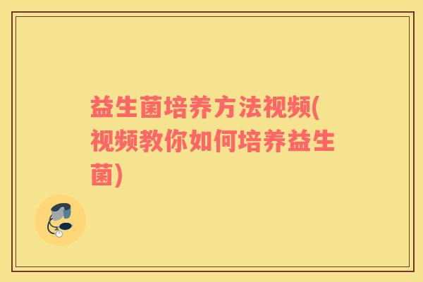 益生菌培养方法视频(视频教你如何培养益生菌)