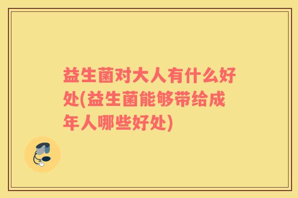 益生菌对大人有什么好处(益生菌能够带给成年人哪些好处)