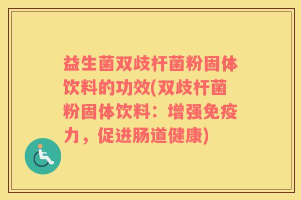 益生菌双歧杆菌粉固体饮料的功效(双歧杆菌粉固体饮料：增强免疫力，促进肠道健康)