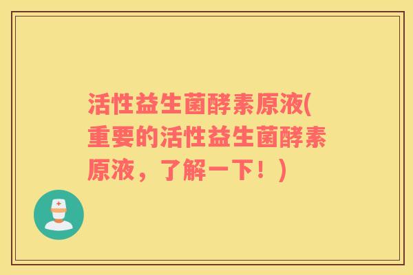活性益生菌酵素原液(重要的活性益生菌酵素原液，了解一下！)