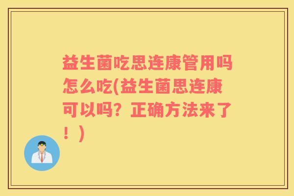 益生菌吃思连康管用吗怎么吃(益生菌思连康可以吗？正确方法来了！)