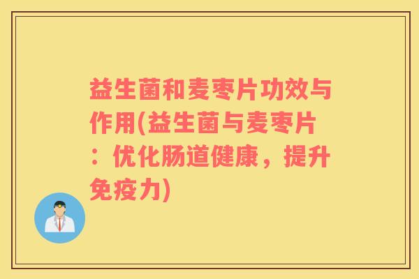 益生菌和麦枣片功效与作用(益生菌与麦枣片：优化肠道健康，提升免疫力)