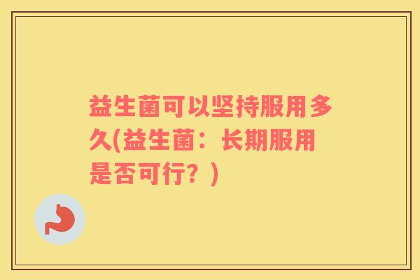 益生菌可以坚持服用多久(益生菌：长期服用是否可行？)