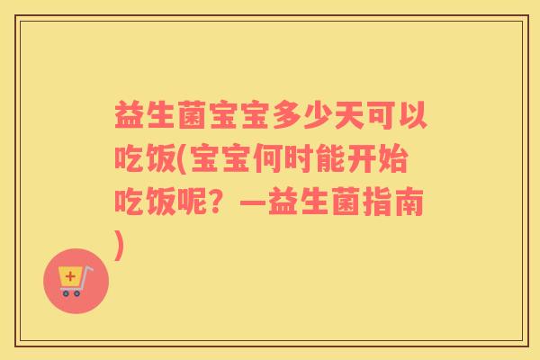 益生菌宝宝多少天可以吃饭(宝宝何时能开始吃饭呢？—益生菌指南)